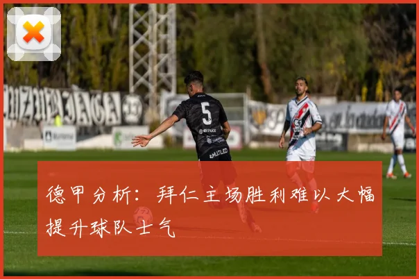 德甲分析：拜仁主场胜利难以大幅提升球队士气