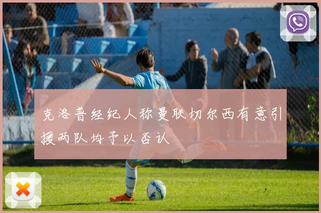 克洛普经纪人称曼联切尔西有意引援两队均予以否认