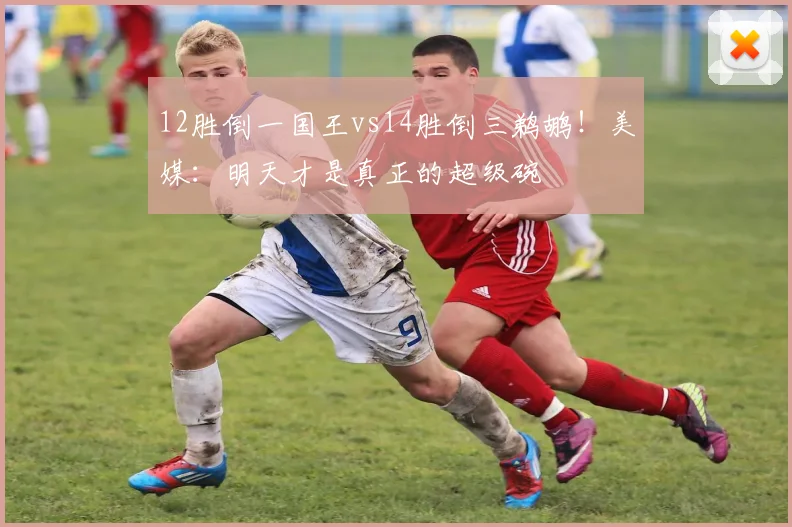12胜倒一国王vs14胜倒三鹈鹕！美媒：明天才是真正的超级碗
