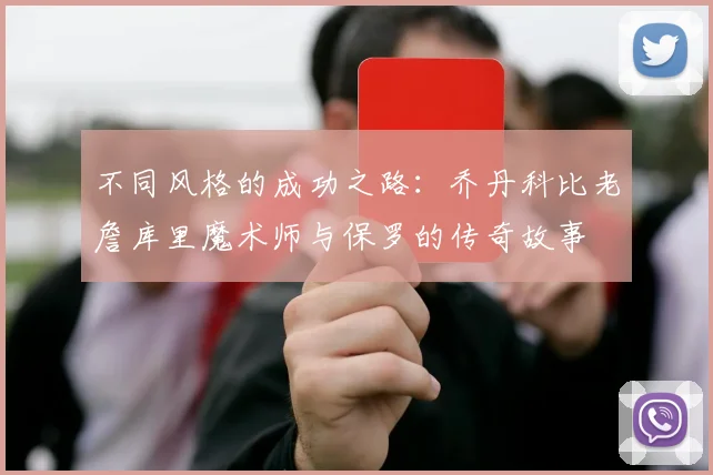 不同风格的成功之路：乔丹科比老詹库里魔术师与保罗的传奇故事