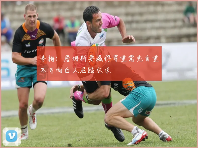 夸梅：詹姆斯要赢得尊重需先自重不可向白人屈膝乞求