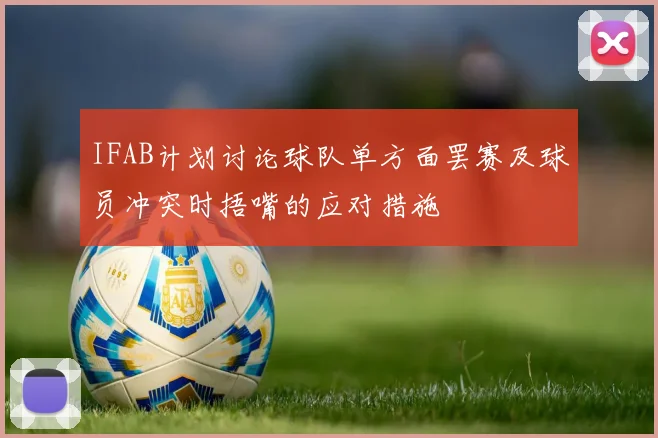 IFAB计划讨论球队单方面罢赛及球员冲突时捂嘴的应对措施