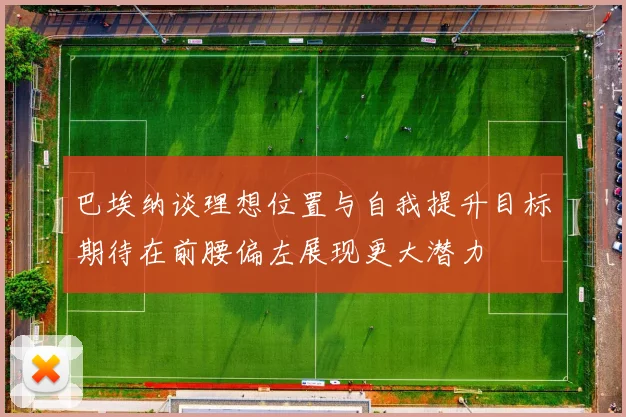 巴埃纳谈理想位置与自我提升目标期待在前腰偏左展现更大潜力