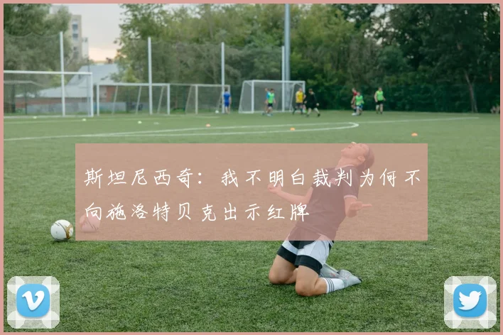 斯坦尼西奇：我不明白裁判为何不向施洛特贝克出示红牌